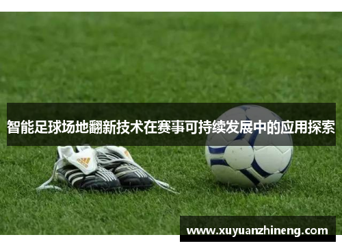 智能足球场地翻新技术在赛事可持续发展中的应用探索
