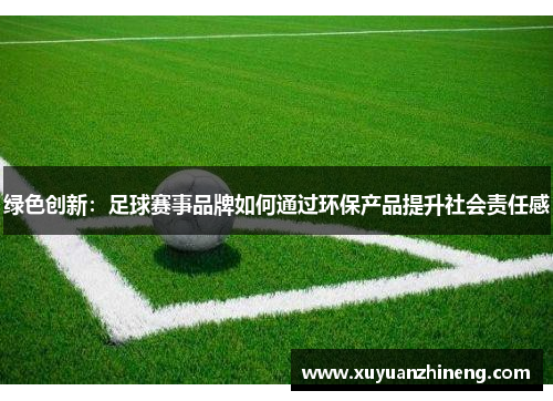 绿色创新：足球赛事品牌如何通过环保产品提升社会责任感