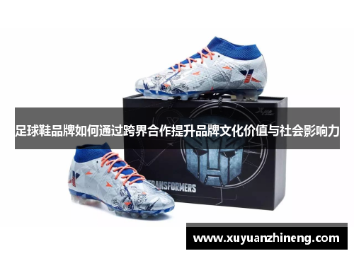 足球鞋品牌如何通过跨界合作提升品牌文化价值与社会影响力